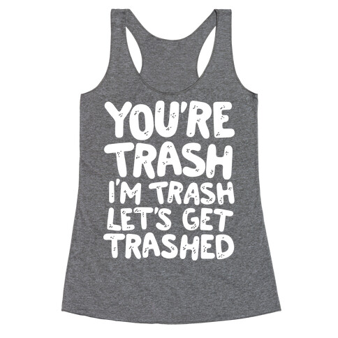 You're Trash I'm Trash Let's Get Trashed Racerback Tank Top