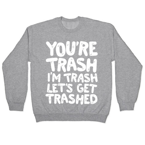 You're Trash I'm Trash Let's Get Trashed Pullover