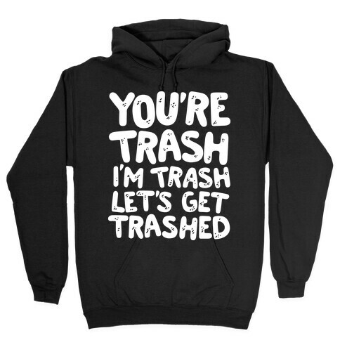 You're Trash I'm Trash Let's Get Trashed Hooded Sweatshirt