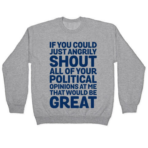 If You Could Just Angrily Shout All of Your Political Opinions at Me, That Would Be Great Pullover
