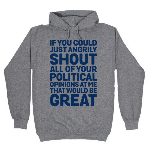 If You Could Just Angrily Shout All of Your Political Opinions at Me, That Would Be Great Hooded Sweatshirt