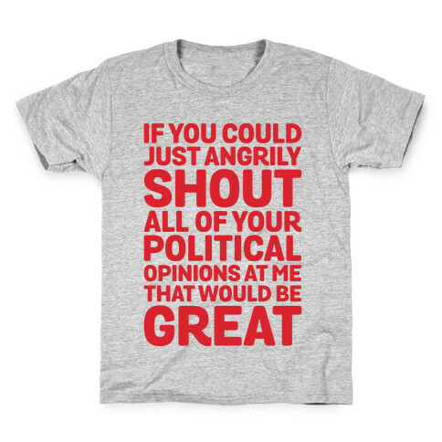 If You Could Just Angrily Shout All of Your Political Opinions at Me, That Would Be Great Kids T-Shirt