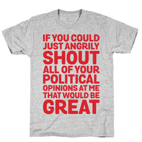 If You Could Just Angrily Shout All of Your Political Opinions at Me, That Would Be Great T-Shirt