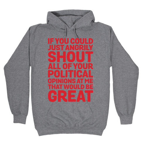 If You Could Just Angrily Shout All of Your Political Opinions at Me, That Would Be Great Hooded Sweatshirt