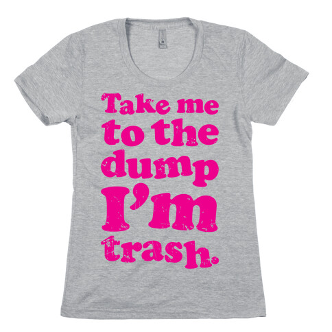 Take Me To The Dump I'm Trash Womens T-Shirt