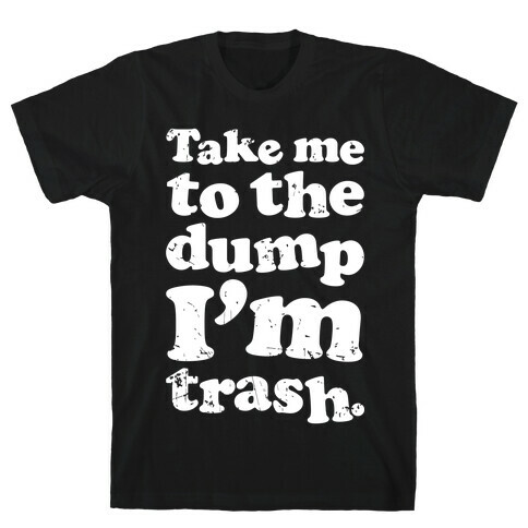 Take Me To The Dump I'm Trash T-Shirt