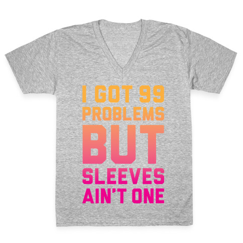 I Got 99 Problems But Sleeves Ain't One V-Neck Tee Shirt