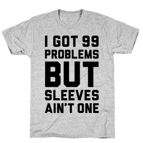 I Got 99 Problems But Sleeves Ain't One T-Shirt