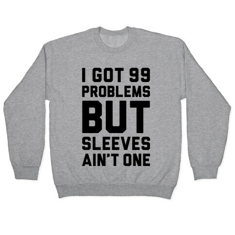 I Got 99 Problems But Sleeves Ain't One Pullover