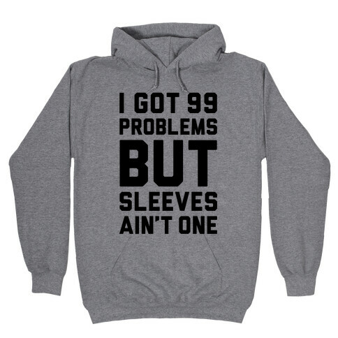 I Got 99 Problems But Sleeves Ain't One Hooded Sweatshirt