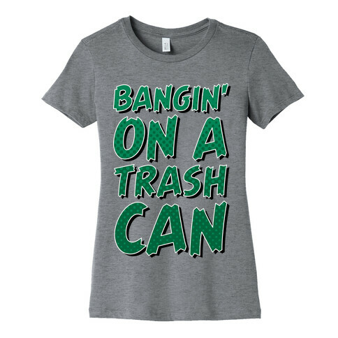 Bangin' On a Trash Can Womens T-Shirt