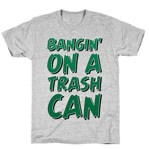 Bangin' On a Trash Can T-Shirt