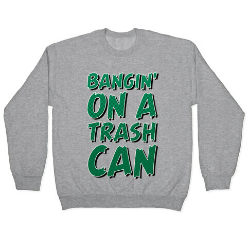 Bangin' On a Trash Can Pullover