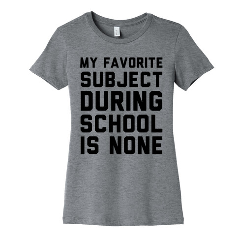My Favorite Subject During School Is None Womens T-Shirt
