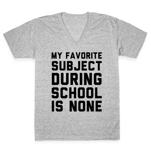 My Favorite Subject During School Is None V-Neck Tee Shirt