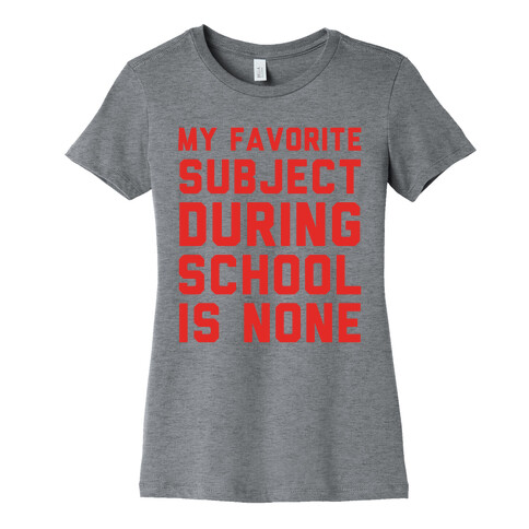 My Favorite Subject During School Is None Womens T-Shirt