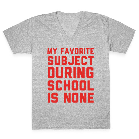 My Favorite Subject During School Is None V-Neck Tee Shirt