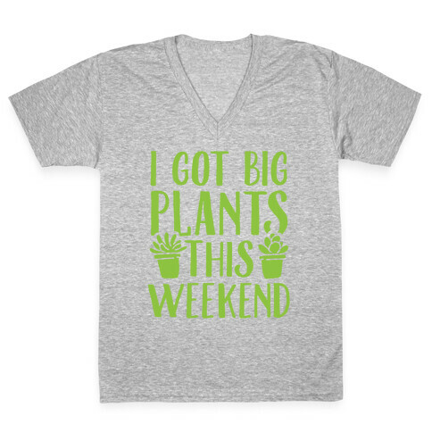 I Got Big Plants This Weekend V-Neck Tee Shirt