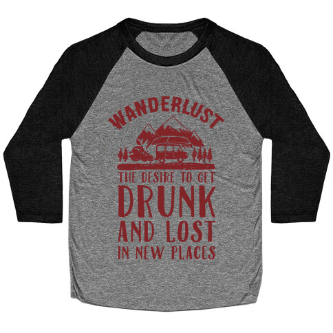 Wanderlust- The Desire to Get Drunk and Lost in New Places Baseball Tee