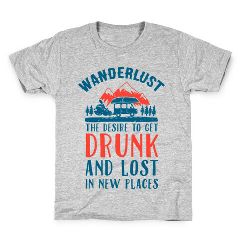 Wanderlust- The Desire to Get Drunk and Lost in New Places Kids T-Shirt