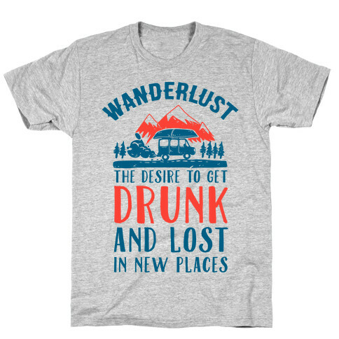 Wanderlust- The Desire to Get Drunk and Lost in New Places T-Shirt