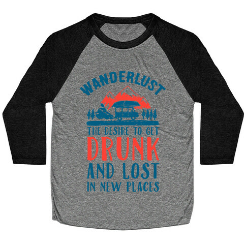 Wanderlust- The Desire to Get Drunk and Lost in New Places Baseball Tee