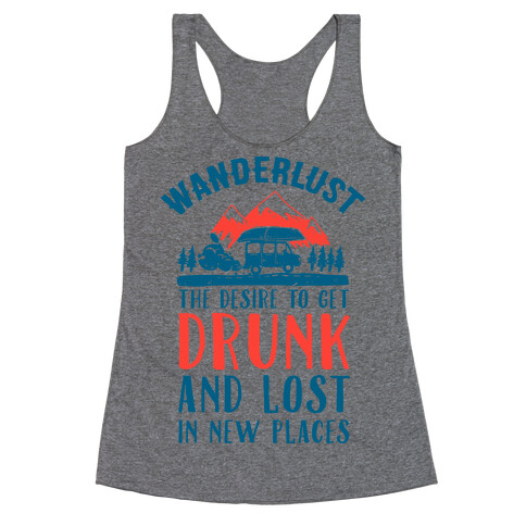 Wanderlust- The Desire to Get Drunk and Lost in New Places Racerback Tank Top