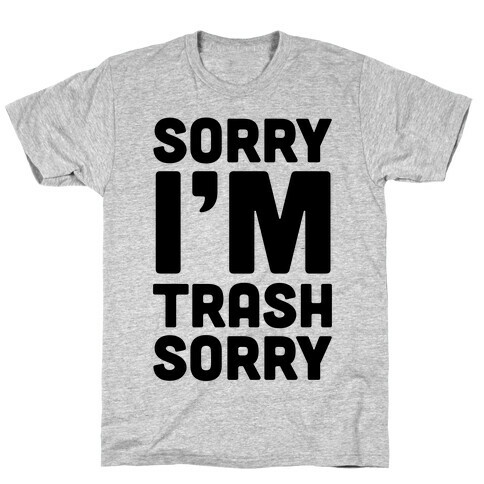 Sorry I'm Trash Sorry T-Shirt
