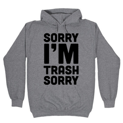 Sorry I'm Trash Sorry Hooded Sweatshirt