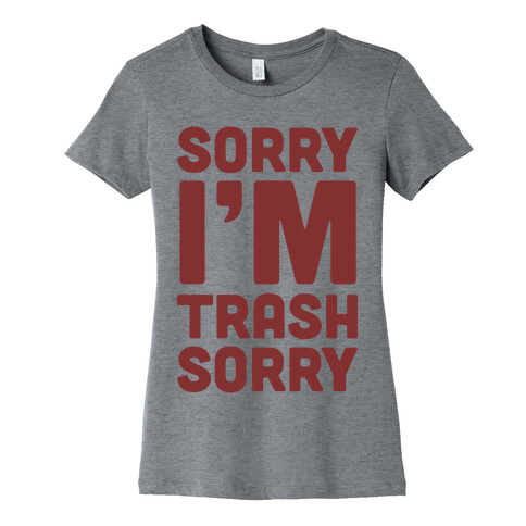 Sorry I'm Trash Sorry Womens T-Shirt