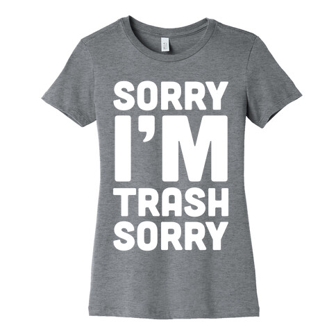 Sorry I'm Trash Sorry Womens T-Shirt