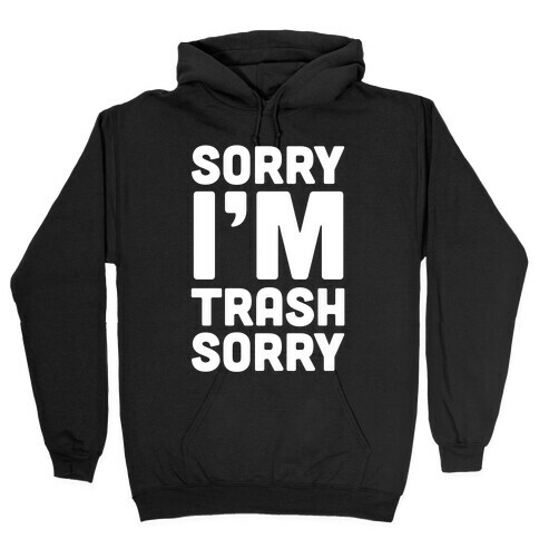 Sorry I'm Trash Sorry Hooded Sweatshirt