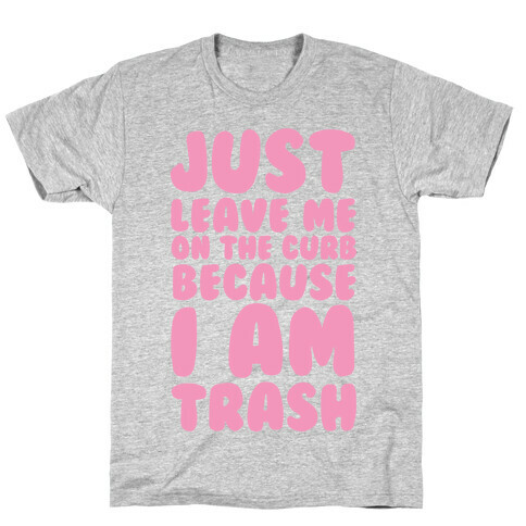 Just Leave Me On The Curb Because I'm Trash T-Shirt