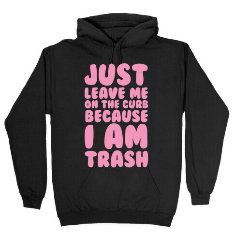 Just Leave Me On The Curb Because I'm Trash Hooded Sweatshirt