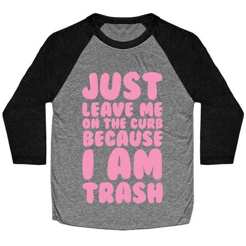 Just Leave Me On The Curb Because I'm Trash Baseball Tee