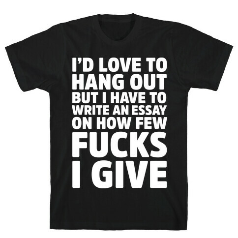 I'd Love to Hang Out but I Have an Essay to Write on How Few F***s I Give T-Shirt
