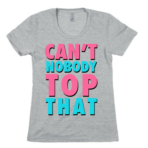 Can't Nobody Top That Womens T-Shirt