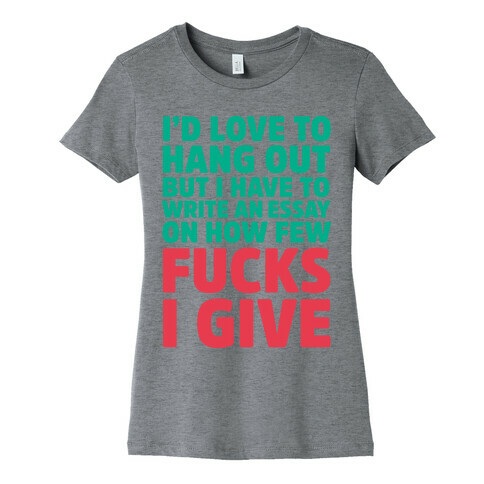 I'd Love to Hang Out but I Have an Essay to Write on How Few F***s I Give Womens T-Shirt