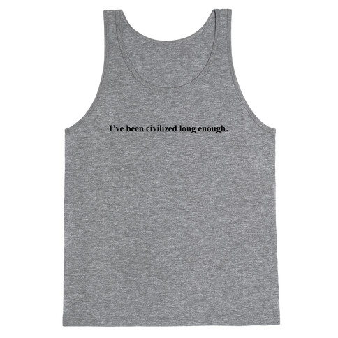 I've Been Civilized Long Enough. Tank Top