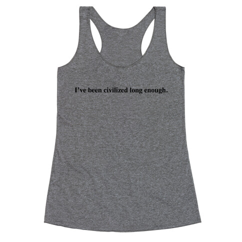 I've Been Civilized Long Enough. Racerback Tank Top