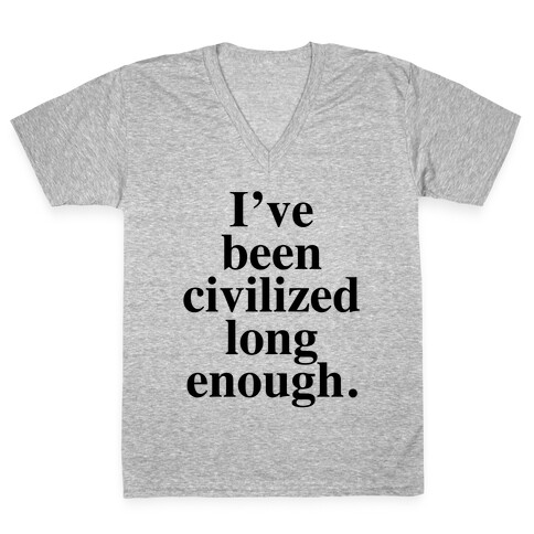 I've Been Civilized Long Enough. V-Neck Tee Shirt