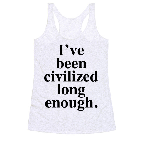 I've Been Civilized Long Enough. Racerback Tank Top