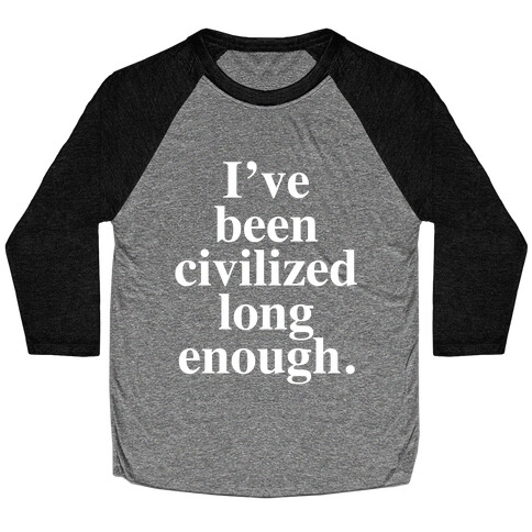 I've Been Civilized Long Enough. Baseball Tee