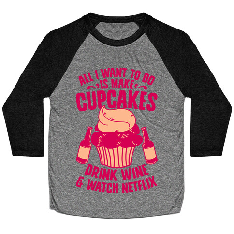 All I Want to do is Make Cupcakes, Drink Wine & Watch Netflix Baseball Tee