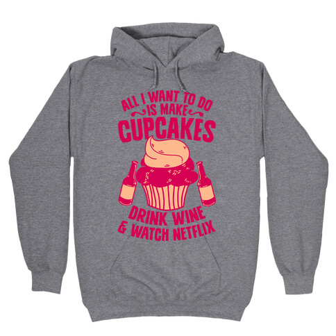 All I Want to do is Make Cupcakes, Drink Wine & Watch Netflix Hooded Sweatshirt