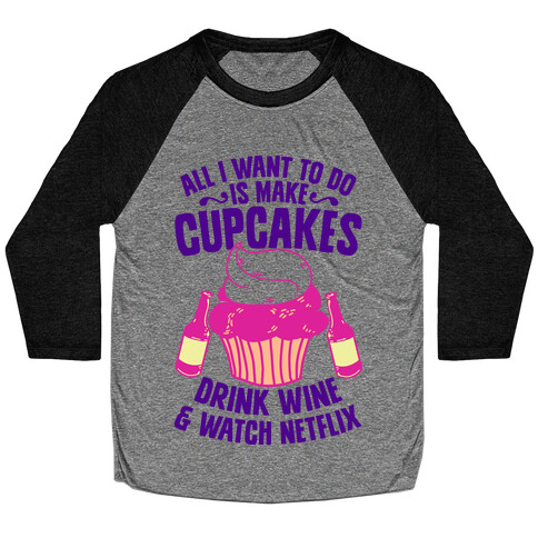 All I Want to do is Make Cupcakes, Drink Wine & Watch Netflix Baseball Tee