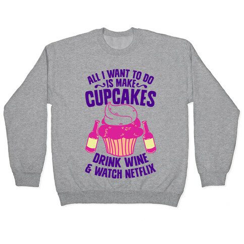 All I Want to do is Make Cupcakes, Drink Wine & Watch Netflix Pullover