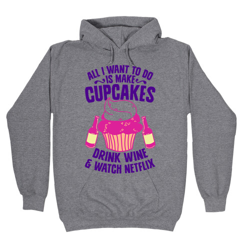 All I Want to do is Make Cupcakes, Drink Wine & Watch Netflix Hooded Sweatshirt