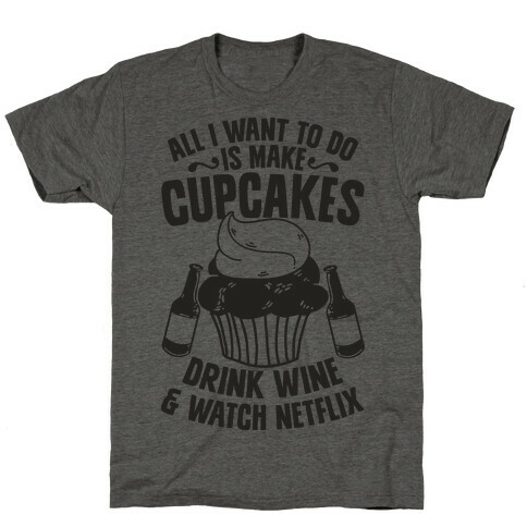 All I Want to do is Make Cupcakes, Drink Wine & Watch Netflix T-Shirt