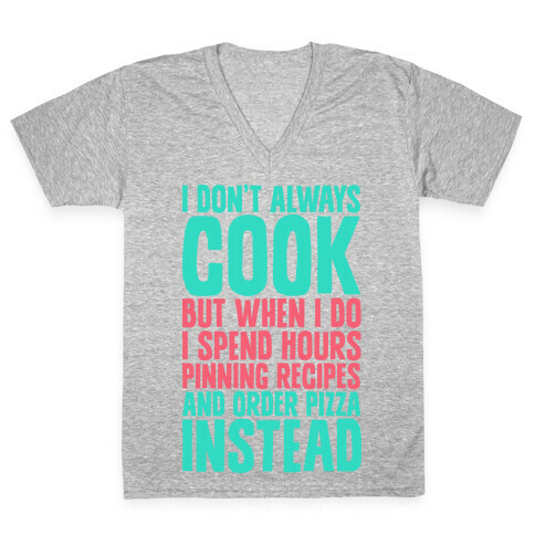 I Don't Always Cook but When I Do I Spend Hours Pinning Recipes and Ordering Pizza Instead V-Neck Tee Shirt